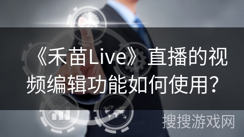 《禾苗Live》直播的视频编辑功能如何使用？