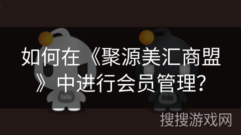 如何在《聚源美汇商盟》中进行会员管理？