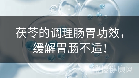 茯苓的调理肠胃功效，缓解胃肠不适！