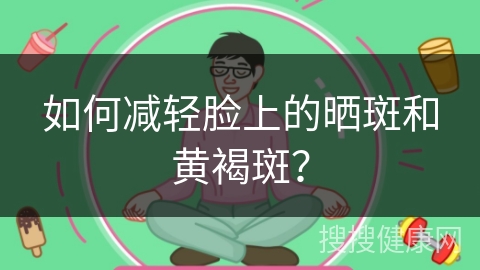 如何减轻脸上的晒斑和黄褐斑？