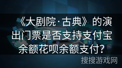 《大剧院·古典》的演出门票是否支持支付宝余额花呗余额支付？