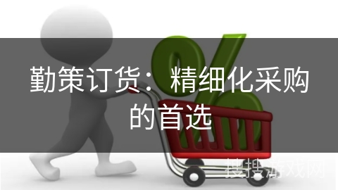 勤策订货：精细化采购的首选