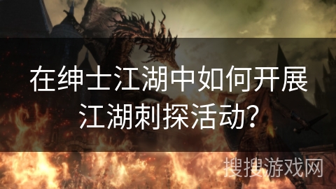 在绅士江湖中如何开展江湖刺探活动？