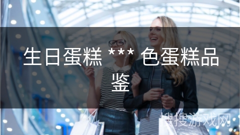 生日蛋糕 *** 色蛋糕品鉴