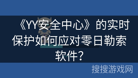 《YY安全中心》的实时保护如何应对零日勒索软件？