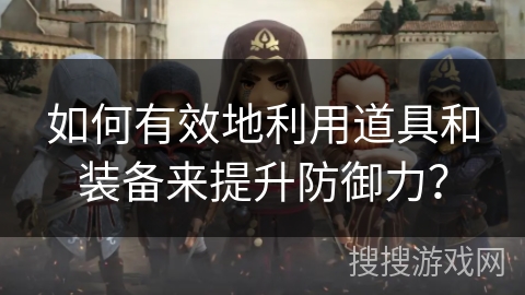 如何有效地利用道具和装备来提升防御力？