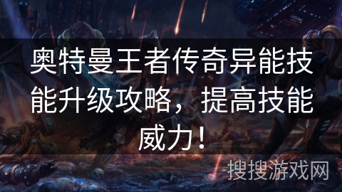 奥特曼王者传奇异能技能升级攻略，提高技能威力！