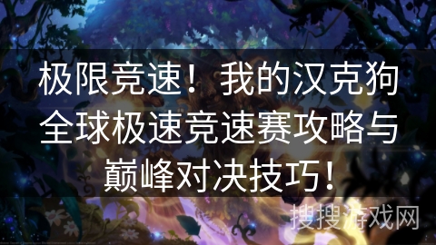 极限竞速！我的汉克狗全球极速竞速赛攻略与巅峰对决技巧！