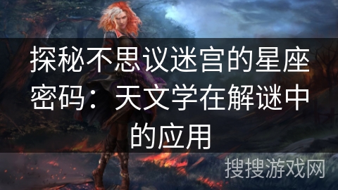 探秘不思议迷宫的星座密码：天文学在解谜中的应用