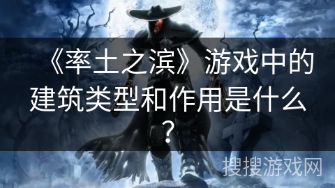 《率土之滨》游戏中的建筑类型和作用是什么？