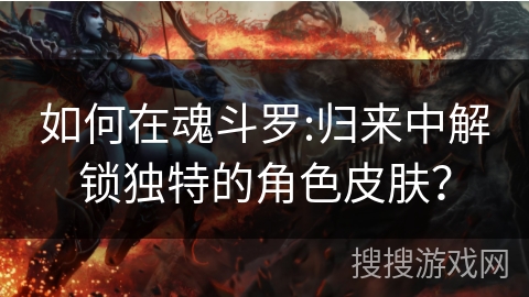 如何在魂斗罗:归来中解锁独特的角色皮肤？