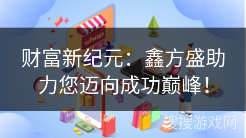 财富新纪元：鑫方盛助力您迈向成功巅峰！
