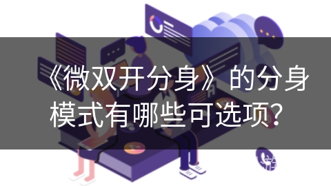 《微双开分身》的分身模式有哪些可选项？