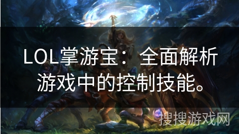 LOL掌游宝：全面解析游戏中的控制技能。