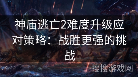 神庙逃亡2难度升级应对策略：战胜更强的挑战