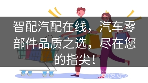 智配汽配在线，汽车零部件品质之选，尽在您的指尖！