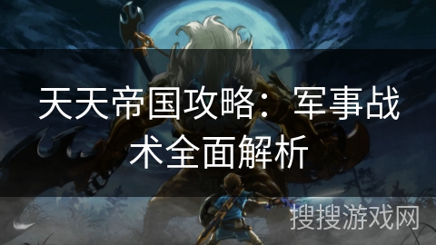 天天帝国攻略：军事战术全面解析