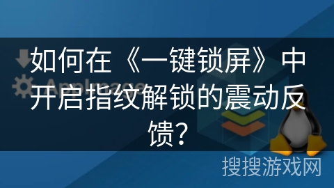 如何在《一键锁屏》中开启指纹解锁的震动反馈？