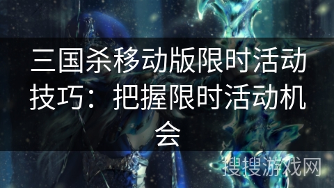 三国杀移动版限时活动技巧：把握限时活动机会