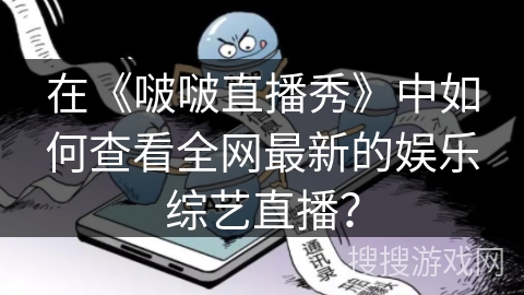 在《啵啵直播秀》中如何查看全网最新的娱乐综艺直播？
