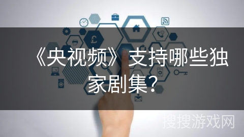 《央视频》支持哪些独家剧集？
