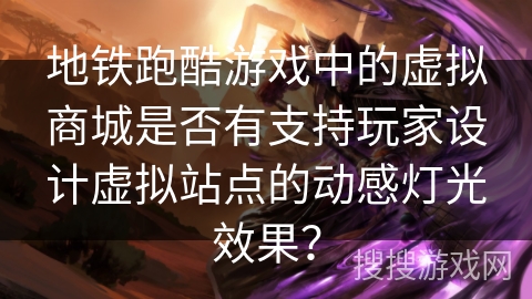 地铁跑酷游戏中的虚拟商城是否有支持玩家设计虚拟站点的动感灯光效果？
