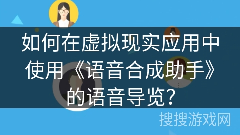 如何在虚拟现实应用中使用《语音合成助手》的语音导览？