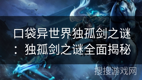 口袋异世界独孤剑之谜：独孤剑之谜全面揭秘