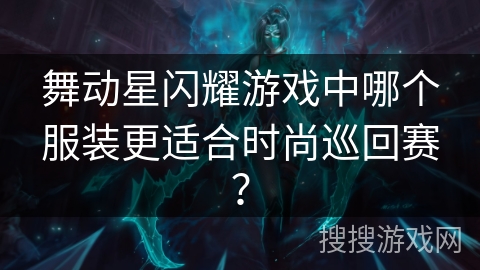 舞动星闪耀游戏中哪个服装更适合时尚巡回赛？