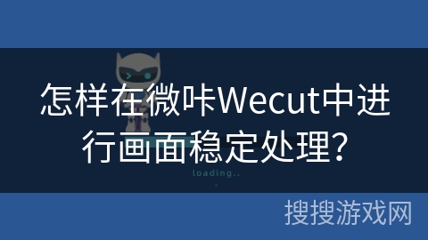 怎样在微咔Wecut中进行画面稳定处理？