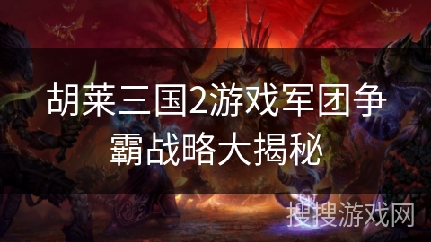 胡莱三国2游戏军团争霸战略大揭秘