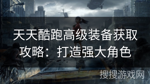 天天酷跑高级装备获取攻略：打造强大角色