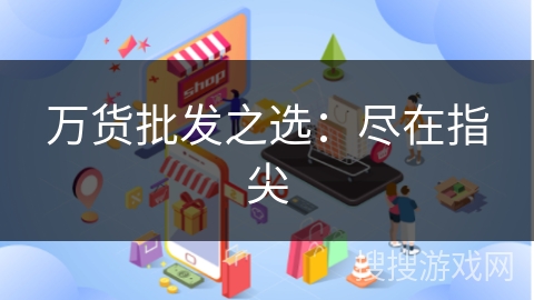 万货批发之选：尽在指尖