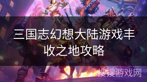 三国志幻想大陆游戏丰收之地攻略