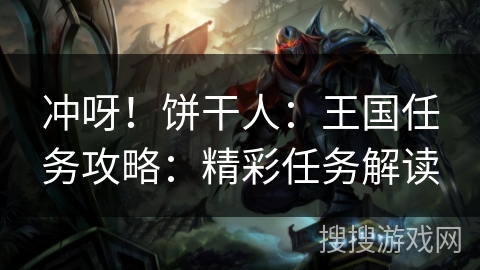 冲呀！饼干人：王国任务攻略：精彩任务解读