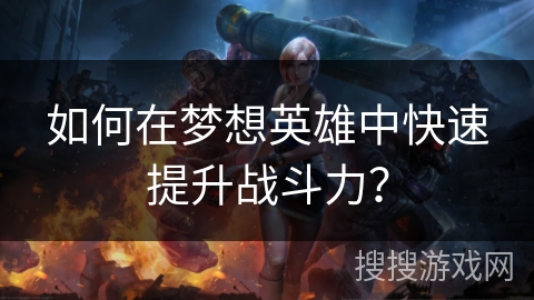如何在梦想英雄中快速提升战斗力？