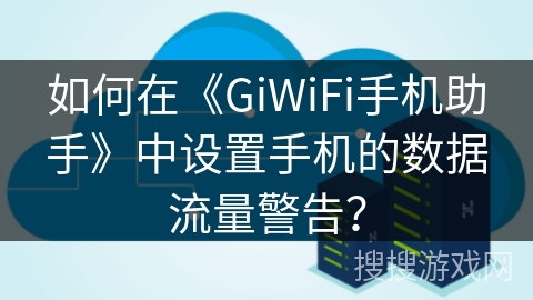 如何在《GiWiFi手机助手》中设置手机的数据流量警告？
