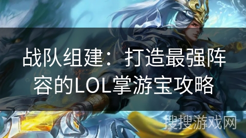 战队组建：打造最强阵容的LOL掌游宝攻略