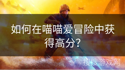 如何在喵喵爱冒险中获得高分？