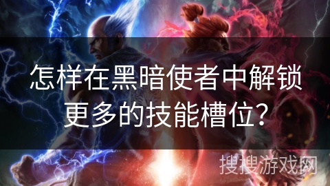 怎样在黑暗使者中解锁更多的技能槽位？