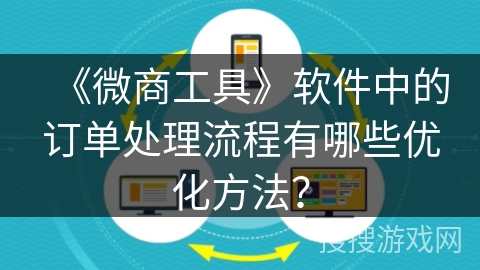 《微商工具》软件中的订单处理流程有哪些优化方法？