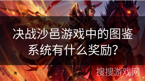 决战沙邑游戏中的图鉴系统有什么奖励？