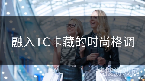 融入TC卡藏的时尚格调