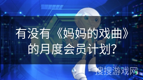 有没有《妈妈的戏曲》的月度会员计划？