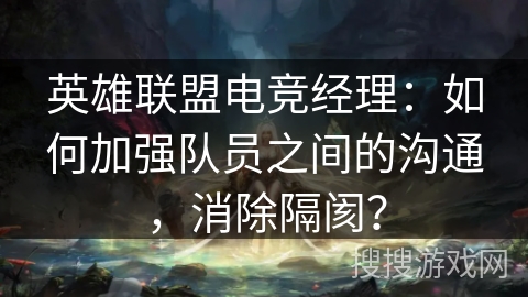 英雄联盟电竞经理：如何加强队员之间的沟通，消除隔阂？