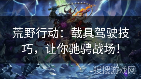 荒野行动：载具驾驶技巧，让你驰骋战场！