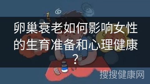 卵巢衰老如何影响女性的生育准备和心理健康？