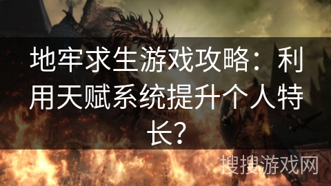 地牢求生游戏攻略：利用天赋系统提升个人特长？