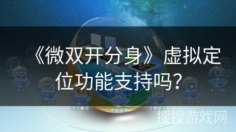 《微双开分身》虚拟定位功能支持吗？