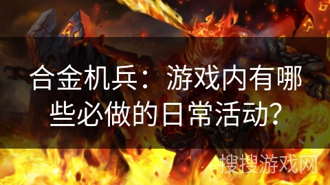 合金机兵：游戏内有哪些必做的日常活动？